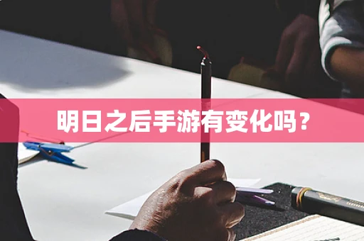 明日之后手游有变化吗？