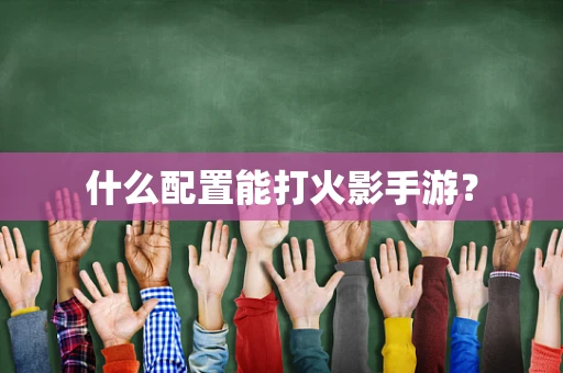什么配置能打火影手游？