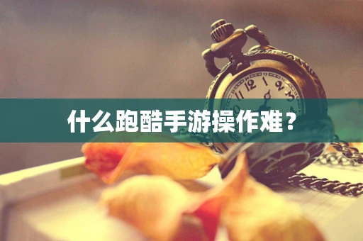 什么跑酷手游操作难？