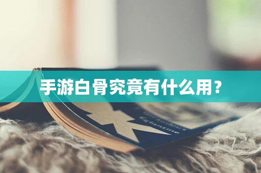 手游白骨究竟有什么用？