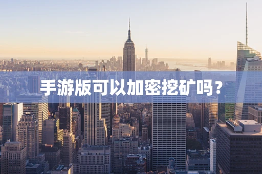 手游版可以加密挖矿吗？