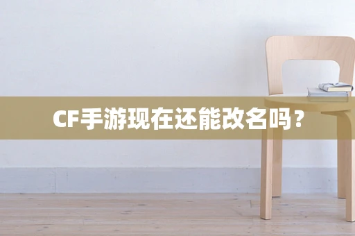 CF手游现在还能改名吗？