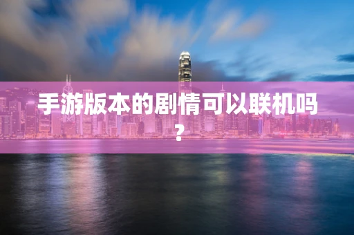 手游版本的剧情可以联机吗？