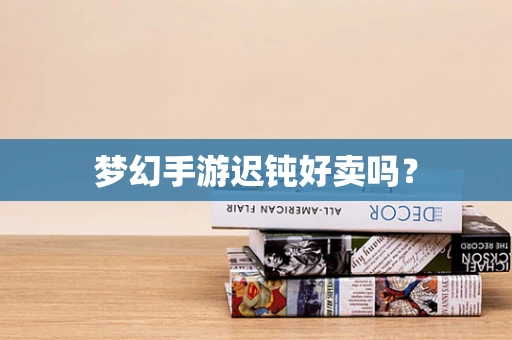 梦幻手游迟钝好卖吗？