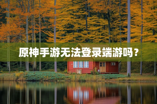 原神手游无法登录端游吗？