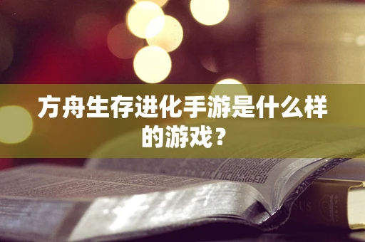 方舟生存进化手游是什么样的游戏？