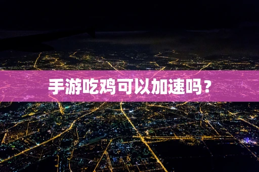 手游吃鸡可以加速吗？