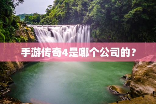 手游传奇4是哪个公司的？