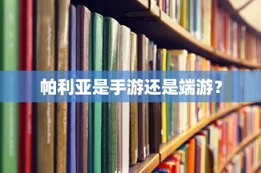 帕利亚是手游还是端游？
