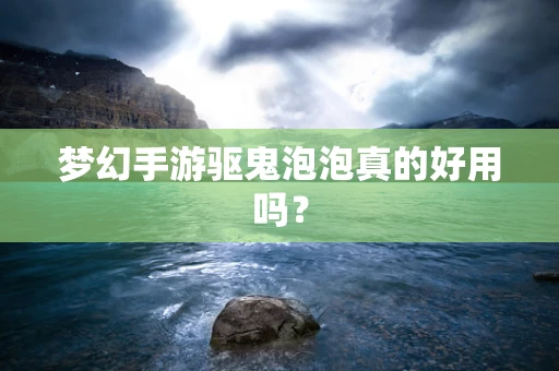 梦幻手游驱鬼泡泡真的好用吗？