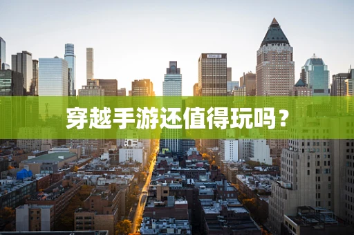 穿越手游还值得玩吗？