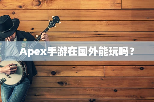 Apex手游在国外能玩吗？