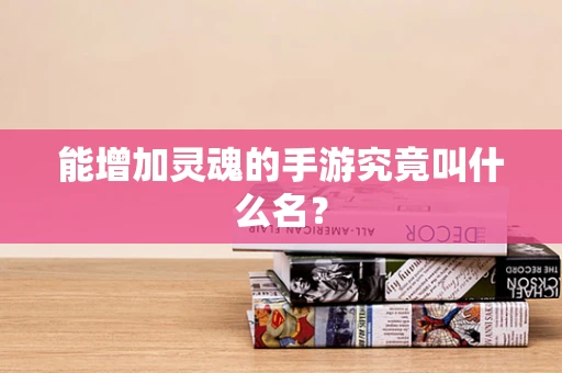 能增加灵魂的手游究竟叫什么名？