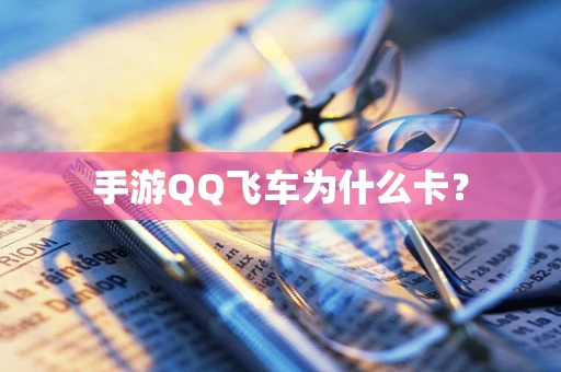 手游QQ飞车为什么卡？