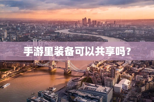 手游里装备可以共享吗？