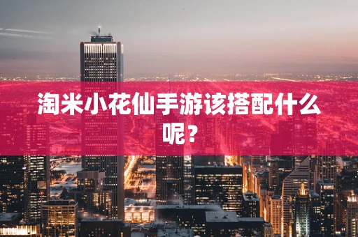 淘米小花仙手游该搭配什么呢？