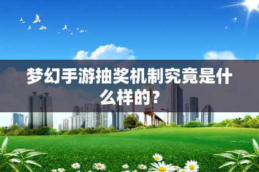梦幻手游抽奖机制究竟是什么样的？