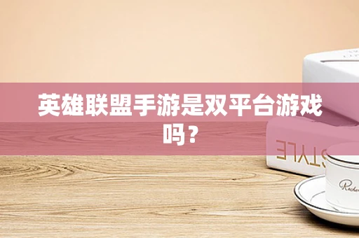 英雄联盟手游是双平台游戏吗？