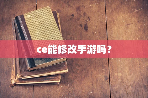 ce能修改手游吗？
