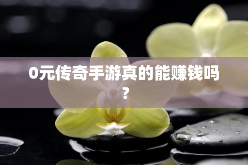 0元传奇手游真的能赚钱吗？