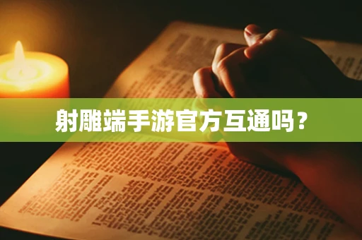 射雕端手游官方互通吗？