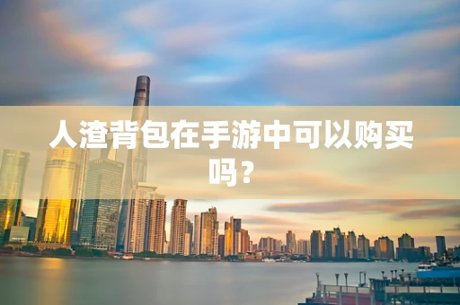 人渣背包在手游中可以购买吗？