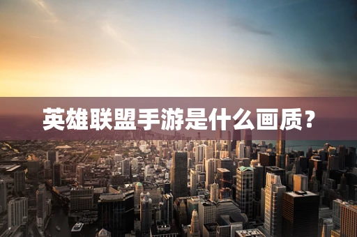 英雄联盟手游是什么画质？