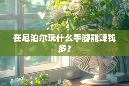 在尼泊尔玩什么手游能赚钱多？
