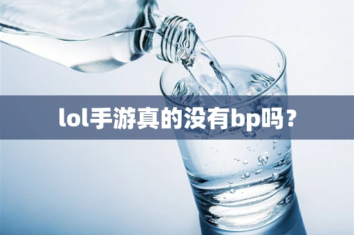 lol手游真的没有bp吗？