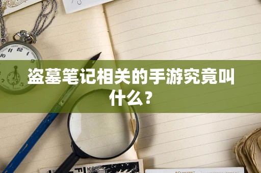 盗墓笔记相关的手游究竟叫什么？