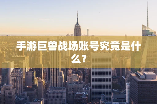 手游巨兽战场账号究竟是什么？