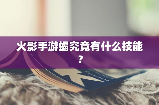火影手游蝎究竟有什么技能？
