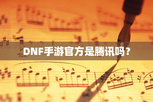 DNF手游官方是腾讯吗？
