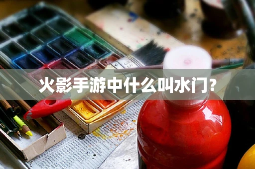 火影手游中什么叫水门？