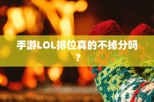 手游LOL排位真的不掉分吗？