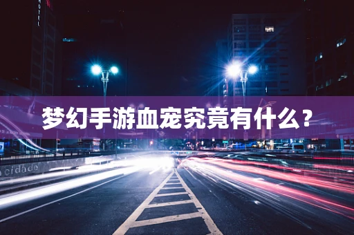 梦幻手游血宠究竟有什么？