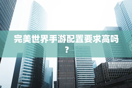 完美世界手游配置要求高吗？
