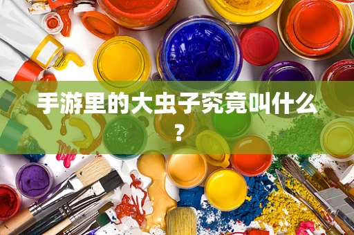 手游里的大虫子究竟叫什么？