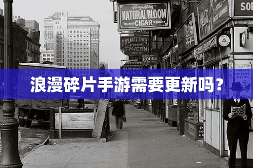 浪漫碎片手游需要更新吗？