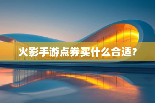 火影手游点券买什么合适？