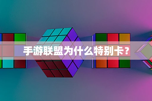 手游联盟为什么特别卡？