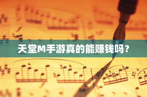 天堂M手游真的能赚钱吗？
