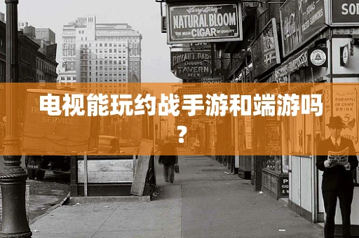 电视能玩约战手游和端游吗？