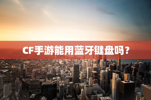 CF手游能用蓝牙键盘吗？