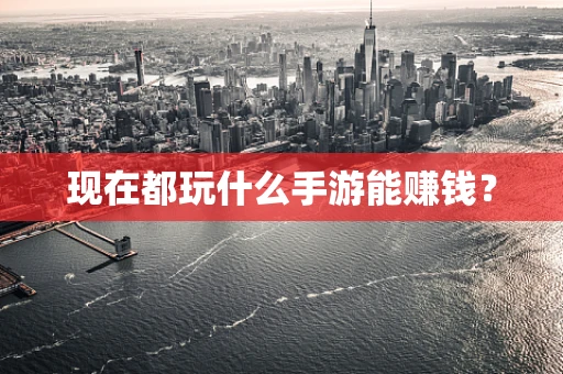 现在都玩什么手游能赚钱？