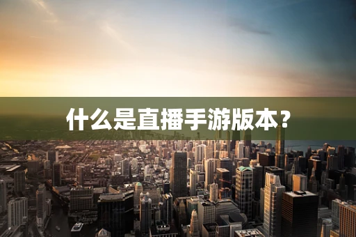 什么是直播手游版本？