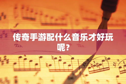 传奇手游配什么音乐才好玩呢？