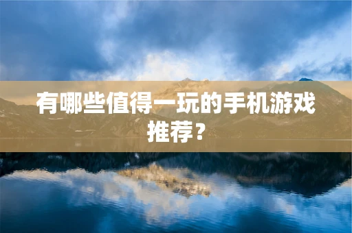 有哪些值得一玩的手机游戏推荐？