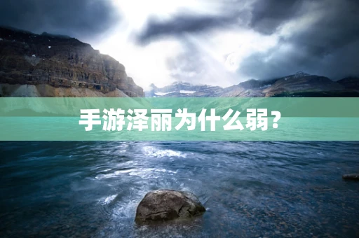 手游泽丽为什么弱？