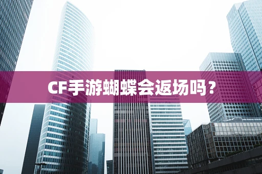 CF手游蝴蝶会返场吗？